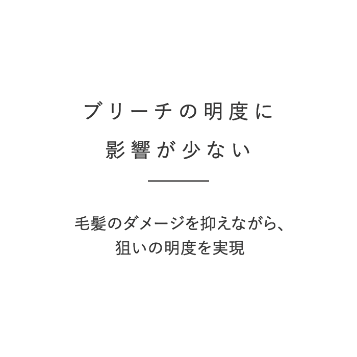 ブリーチの明度に影響が少ない 毛髪のダメージを抑えながら、狙いの明度を実現