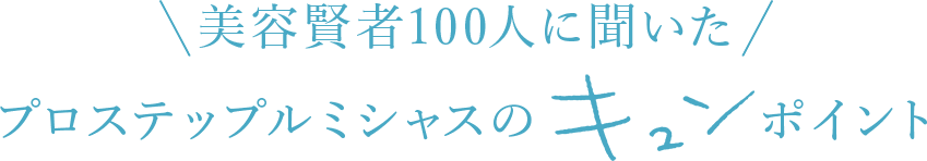 美容賢者100人に聞いたプロステップルミシャスのキュンポイント